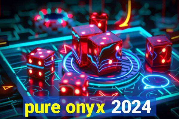 pure onyx 2024